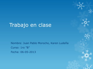 Trabajo en clase
Nombre: Juan Pablo Morocho, Karen Ludeña
Curso: 1ro ”B”
Fecha: 06-05-2013
 