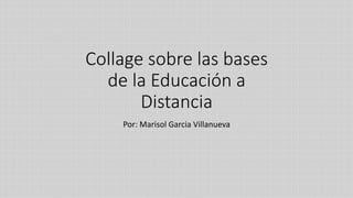 Collage sobre las bases
de la Educación a
Distancia
Por: Marisol Garcia Villanueva
 