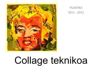 PLASTIKA
           2011 - 2012




Collage teknikoa
 