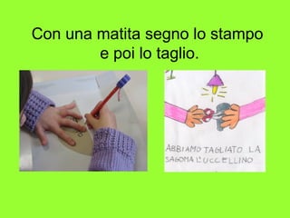Con una matita segno lo stampo
e poi lo taglio.
 