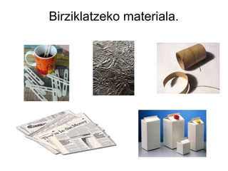 Birziklatzeko materiala.

 