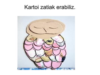 Kartoi zatiak erabiliz.

 