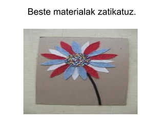 Beste materialak zatikatuz.

 