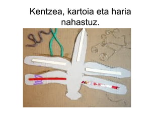 Kentzea, kartoia eta haria
nahastuz.

 