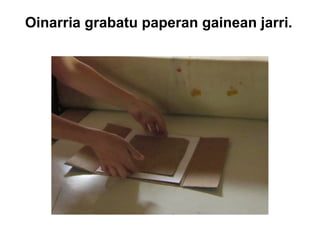 Oinarria grabatu paperan gainean jarri.

 