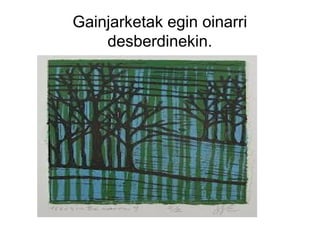 Gainjarketak egin oinarri
desberdinekin.

 