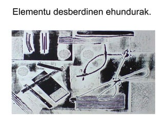 Elementu desberdinen ehundurak.

 