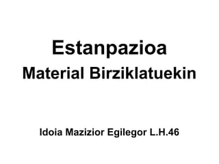 Estanpazioa
Material Birziklatuekin

Idoia Mazizior Egilegor L.H.46

 