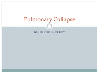 Pulmonary Collapse

   DR. NIKHIL MURKEY
 