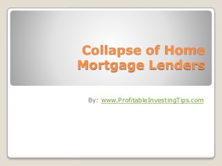 Collapse of Home
Mortgage Lenders
By: www.ProfitableInvestingTips.com
 
