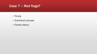 Case 7 – Red flags?
▪ Young
▪ Exertional syncope
▪ Family history
 