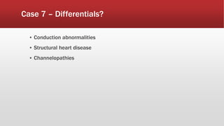 Case 7 – Differentials?
▪ Conduction abnormalities
▪ Structural heart disease
▪ Channelopathies
 