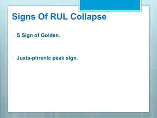 Signs Of RUL Collapse 
 S Sign of Golden. 
 Juxta-phrenic peak sign. 
 