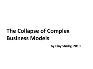 The Collapse of Complex
Business Models
by Clay Shirky, 2010
 