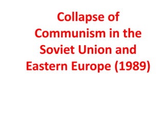 Collapse of
Communism in the
Soviet Union and
Eastern Europe (1989)
 