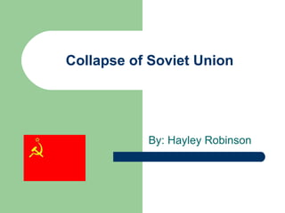 Collapse of Soviet Union By: Hayley Robinson 