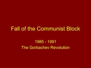 Fall of the Communist Block
1985 - 1991
The Gorbachev Revolution

 