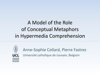 A Model of the Role of Conceptual Metaphors in Hypermedia Comprehension Anne-Sophie Collard, Pierre Fastrez Université catholique de Louvain, Belgium 
