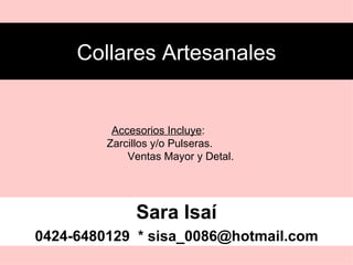 Collares Artesanales Sara Isaí 0426-9299520 * sisa_0086@hotmail.com Accesorios (opcional) : Zarcillos y/o Pulseras. Mayor y Detal je!