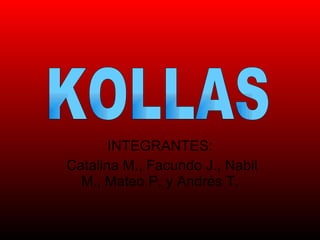 INTEGRANTES: Catalina M., Facundo J., Nabil M., Mateo P. y Andrés T. KOLLAS 