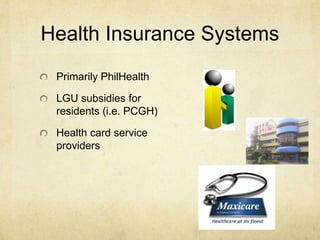 Health Insurance SystemsPrimarily PhilHealthLGU subsidies for residents (i.e. PCGH)Health card service providers