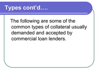 Types cont’d….
The following are some of the
common types of collateral usually
demanded and accepted by
commercial loan l...