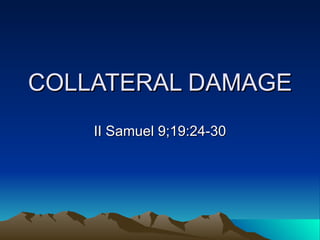 COLLATERAL DAMAGE
    II Samuel 9;19:24-30
 
