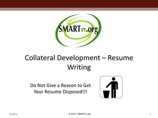 7/27/2010 1 Collateral Development – Resume Writing Do Not Give a Reason to Get Your Resume Disposed!!!  