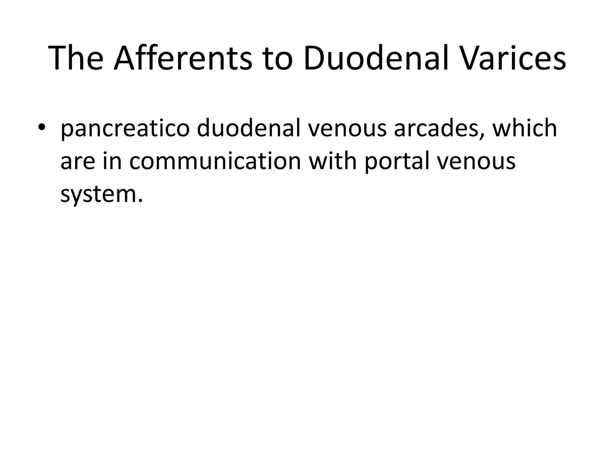 The Afferents to Duodenal Varices
• pancreatico duodenal venous arcades, which
are in communication with portal venous
system.
 