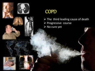 COPD 
 The third leading cause of death 
 Progressive course 
 No cure yet 
 