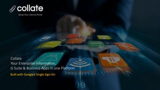 Collate
Your Enterprise Information,
G Suite & Business Apps in one Platform
Built with Google’s Single Sign-On
Setup Your Internal Portal
 