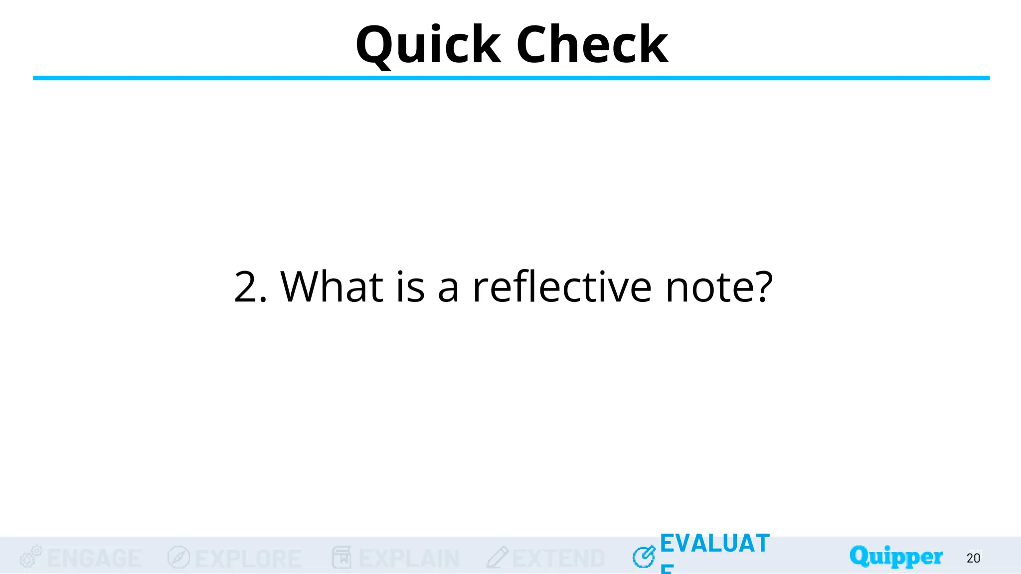ENGAGE EXPLORE EXPLAIN EXTEND
EVALUAT
ENGAGE EXPLORE EXPLAIN EXTEND
EVALUAT 20
Quick Check
20
20
20
20
2. What is a reflective note?
 