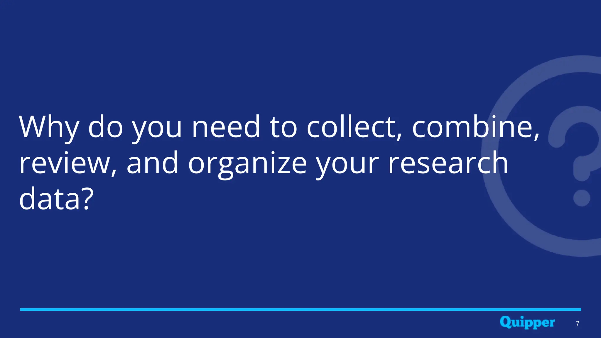 Why do you need to collect, combine,
review, and organize your research
data?
7
 