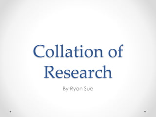 Collation of
Research
By Ryan Sue
 