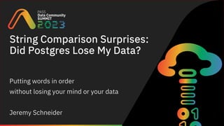 String Comparison Surprises:
Did Postgres Lose My Data?
Putting words in order
without losing your mind or your data
Jeremy Schneider
 