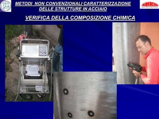 METODI NON CONVENZIONALI CARATTERIZZAZIONE
        DELLE STRUTTURE IN ACCIAIO

   VERIFICA DELLA COMPOSIZIONE CHIMICA
 