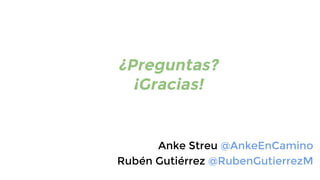 ¿Preguntas?
¡Gracias!

Anke Streu @AnkeEnCamino
Rubén Gutiérrez @RubenGutierrezM

 
