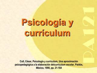 Psicología y currículum Coll, César, Psicología y currículum, Una aproximación psicopedagógica a la elaboración delcurriculum escolar, Paidós, México, 1990, pp. 21-164 