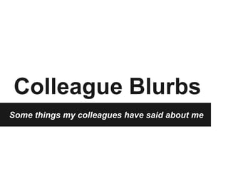 Colleague Blurbs
Some things my colleagues have said about me
 