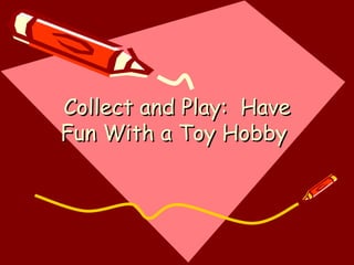 Collect and Play:  Have Fun With a Toy Hobby  