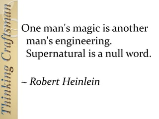 One man's magic is another
man's engineering.
Supernatural is a null word.
~ Robert Heinlein
 