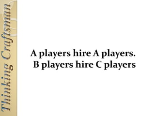 A players hire A players.
B players hire C players
 