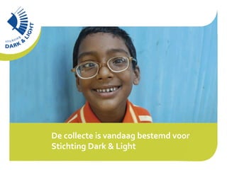 De collecte is vandaag bestemd voor
Stichting Dark & Light
 