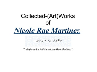 Collected-(Art)Works
          of
Nicole Rae Martinez

  Trabajo de La Artista: Nicole Rae Martinez
 