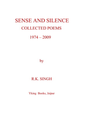 SENSE AND SILENCE
COLLECTED POEMS
1974 – 2009
by
R.K. SINGH
Yking Books, Jaipur
 