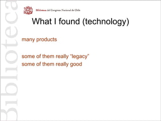 What I found (technology)
many products
some of them really “legacy”
some of them really good
 