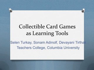 Collectible Card Games
       as Learning Tools
Selen Turkay, Sonam Adinolf, Devayani Tirthali
    Teachers College, Columbia University
 