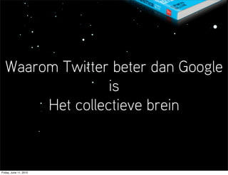 Waarom Twitter beter dan Google
                 is
       Het collectieve brein


Friday, June 11, 2010
 