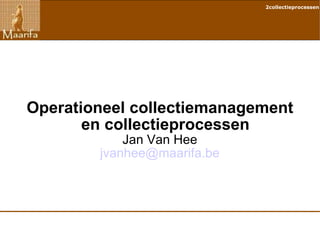 Operationeel collectiemanagement en collectieprocessen Jan Van Hee [email_address] 