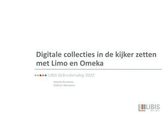 Digitale collecties in de kijker zetten
met Limo en Omeka
Veerle Kerstens
Valérie Adriaens
LIBIS Gebruikersdag 2022
 